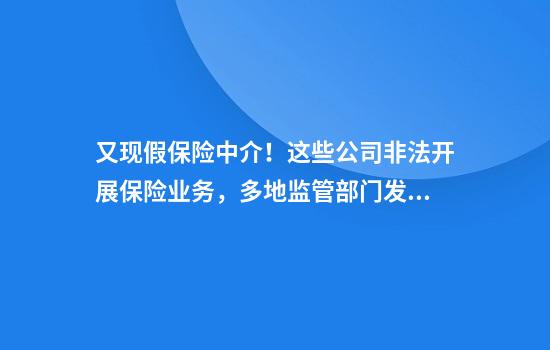 又现假保险中介!这些公司非法开展保险业务,多地监管部门发出风险提示