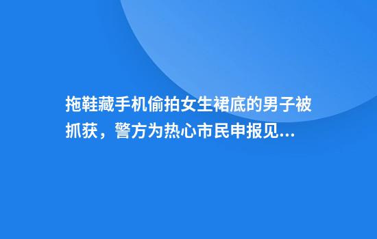 拖鞋藏手机偷拍女生裙底的男子被抓获，警方为热心市民申报见义勇为