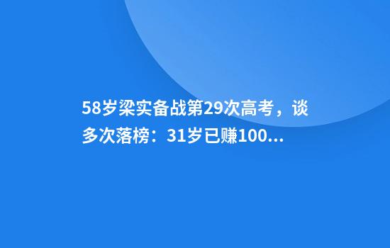 58岁梁实备战第29次高考，谈多次落榜：31岁已赚100万，也许用光前半生运气