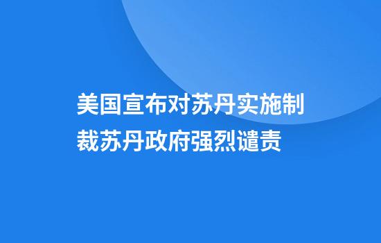 美国宣布对苏丹实施制裁苏丹政府强烈谴责