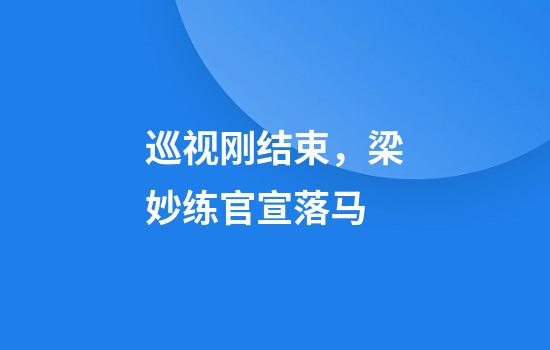 巡视刚结束，梁妙练官宣落马