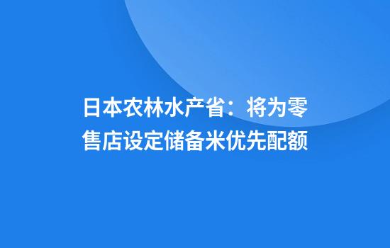 日本农林水产省：将为零售店设定储备米优先配额