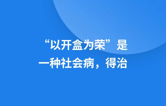 “以开盒为荣”是一种社会病，得治