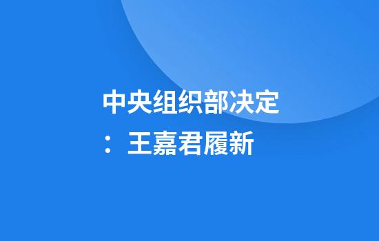 中央组织部决定：王嘉君履新