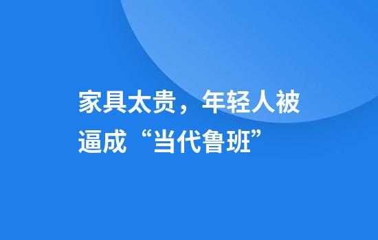 家具太贵，年轻人被逼成“当代鲁班”