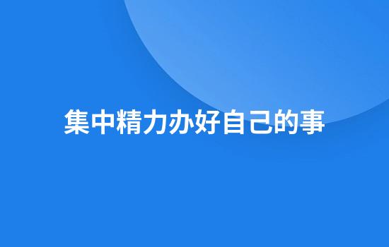 集中精力办好自己的事