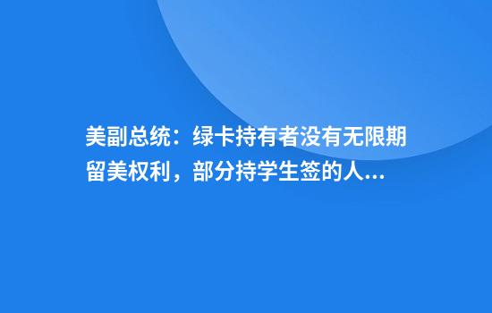 美副总统:绿卡持有者没有无限期留美权利,部分持学生签的人或被驱逐