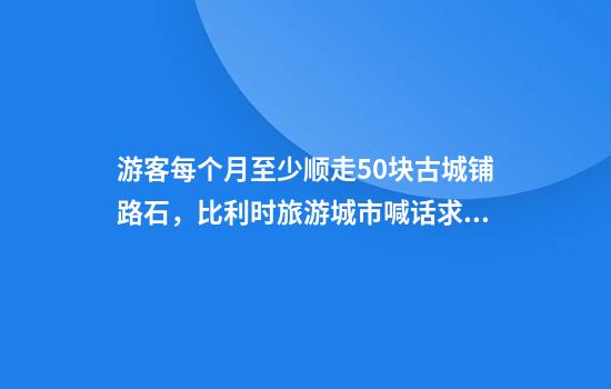 游客每个月至少顺走50块古城铺路石，比利时旅游城市喊话求放过