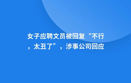 女子应聘文员被回复“不行，太丑了”，涉事公司回应