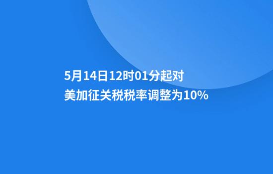 5月14日12时01分起对美加征关税税率调整为10%