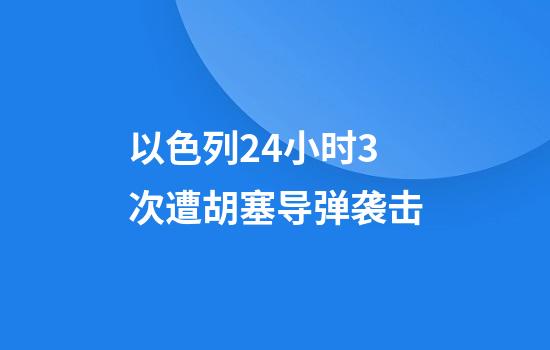 以色列24小时3次遭胡塞导弹袭击