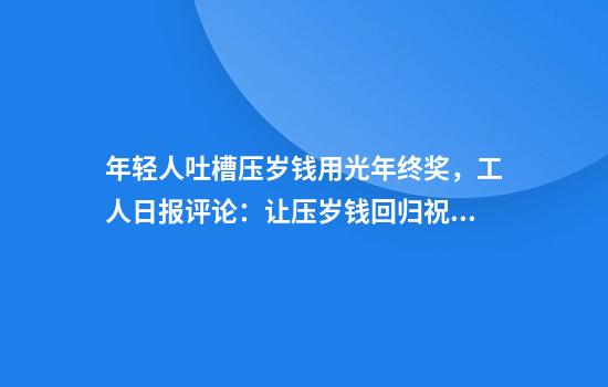 年轻人吐槽压岁钱用光年终奖,工人日报评论:让压岁钱回归祝福本义