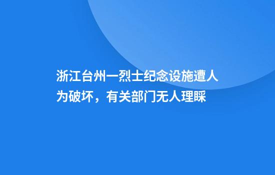 浙江台州一烈士纪念设施遭人为破坏，有关部门无人理睬