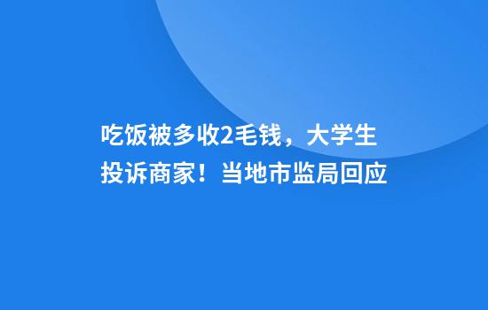 吃饭被多收2毛钱，大学生投诉商家！当地市监局回应