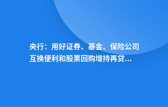 央行:用好证券、基金、保险公司互换便利和股票回购增持再贷款,探索常态化的制度安排,维护资本市场稳定