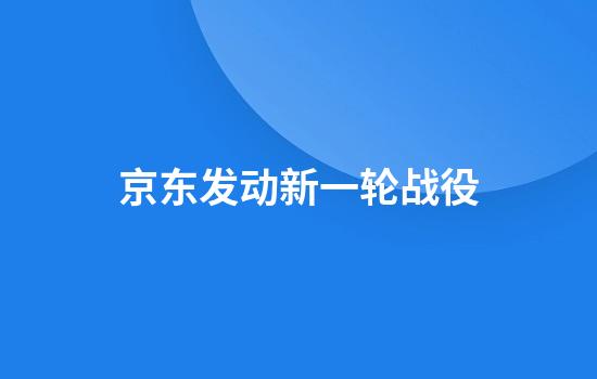 京东发动新一轮战役