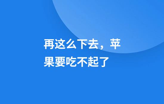 再这么下去，苹果要吃不起了