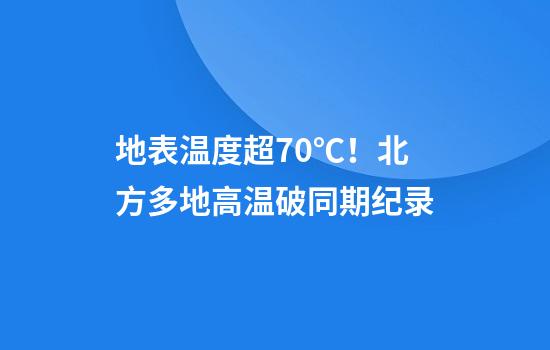 地表温度超70℃！北方多地高温破同期纪录