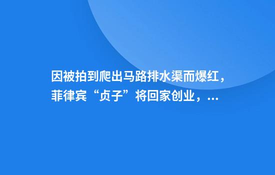 因被拍到爬出马路排水渠而爆红，菲律宾“贞子”将回家创业，当社区福利大使