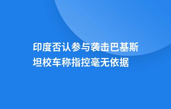 印度否认参与袭击巴基斯坦校车称指控毫无依据