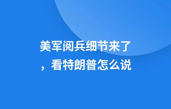美军阅兵细节来了，看特朗普怎么说