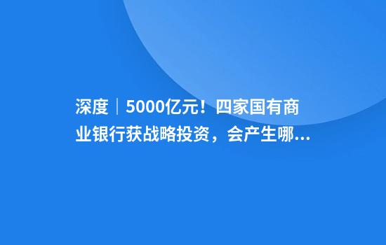 深度|5000亿元!四家国有商业银行获战略投资,会产生哪些影响?