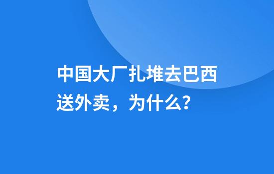 中国大厂扎堆去巴西送外卖，为什么？
