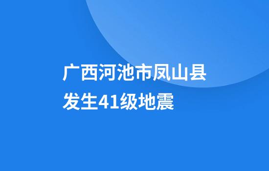 广西河池市凤山县发生4.1级地震