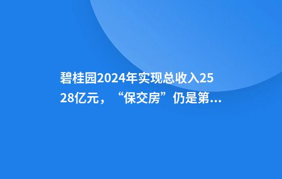 碧桂园2024年实现总收入2528亿元,“保交房”仍是第一要务