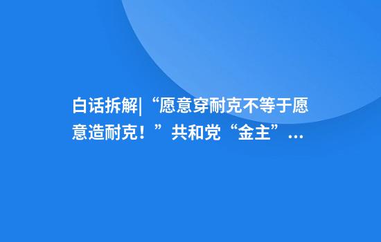 白话拆解|“愿意穿耐克不等于愿意造耐克!”共和党“金主”怒了