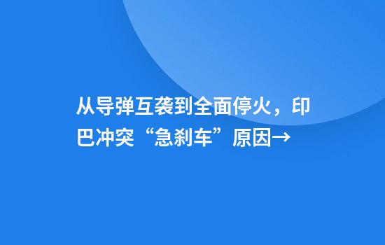 从导弹互袭到全面停火，印巴冲突“急刹车”原因→