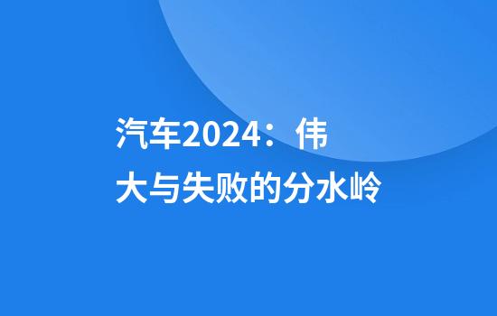 汽车2024:伟大与失败的分水岭