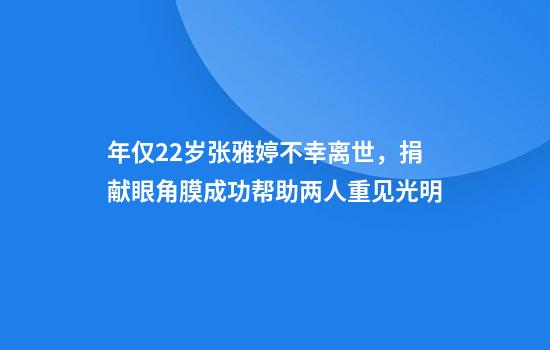 年仅22岁张雅婷不幸离世，捐献眼角膜成功帮助两人重见光明