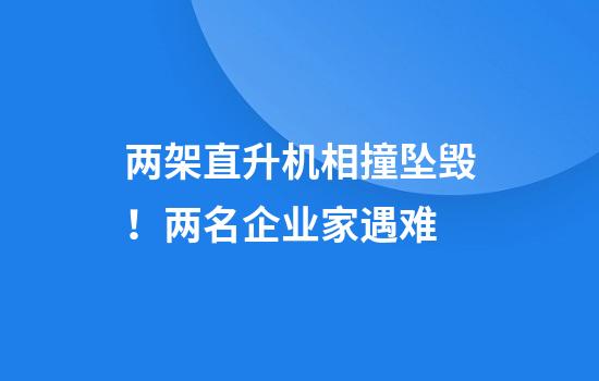 两架直升机相撞坠毁！两名企业家遇难