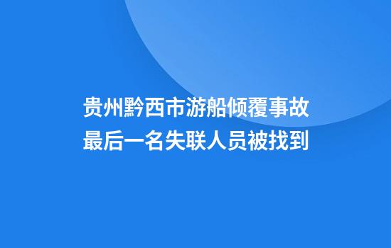 贵州黔西市游船倾覆事故最后一名失联人员被找到