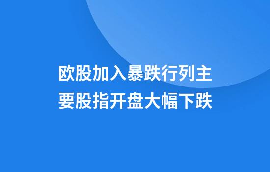 欧股加入暴跌行列主要股指开盘大幅下跌