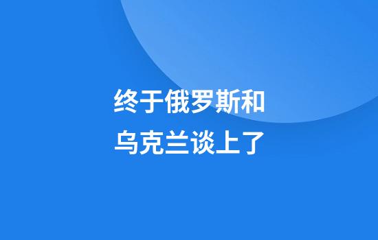 终于俄罗斯和乌克兰谈上了