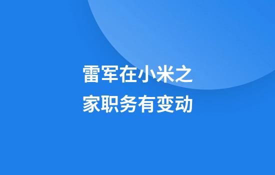 雷军在小米之家职务有变动