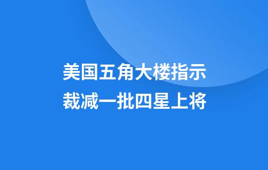 美国五角大楼指示裁减一批四星上将