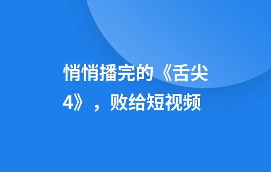 悄悄播完的《舌尖4》,败给短视频