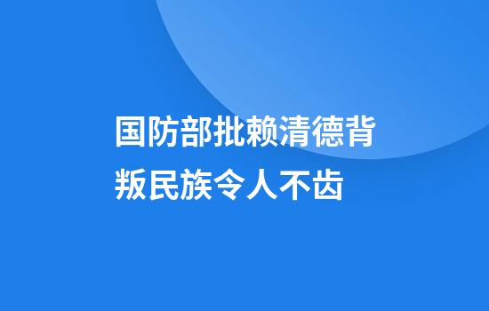 国防部批赖清德背叛民族令人不齿