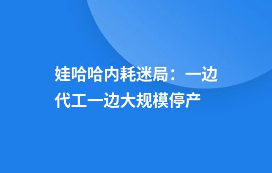 娃哈哈内耗迷局：一边代工一边大规模停产