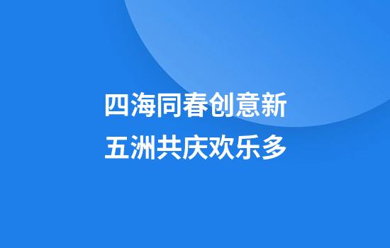 四海同春创意新五洲共庆欢乐多
