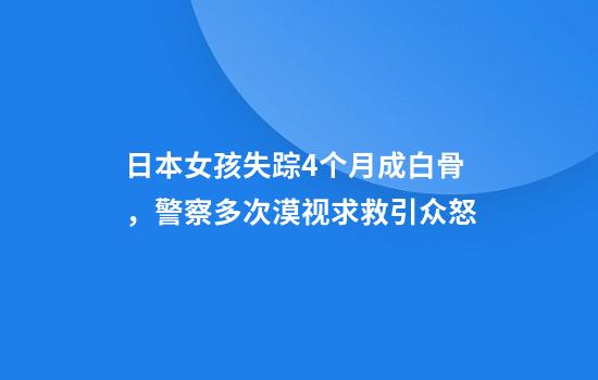 日本女孩失踪4个月成白骨，警察多次漠视求救引众怒