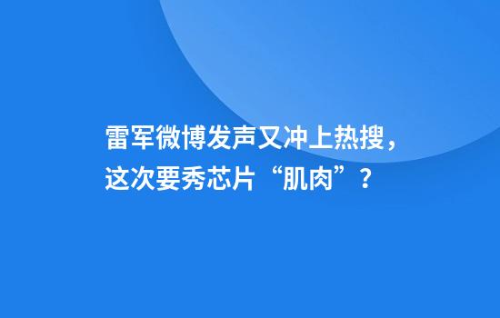 雷军微博发声又冲上热搜，这次要秀芯片“肌肉”？
