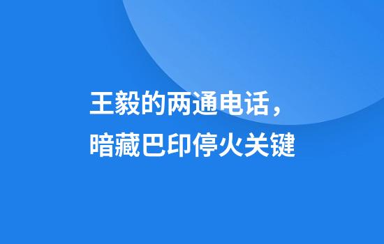王毅的两通电话，暗藏巴印停火关键
