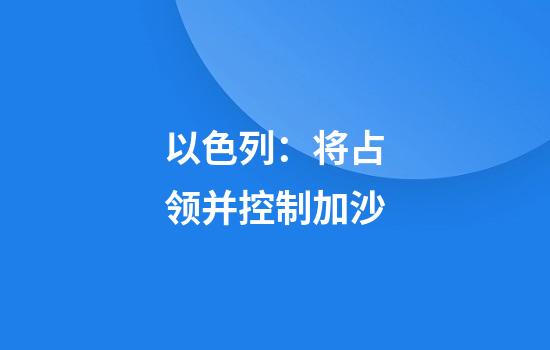 以色列：将占领并控制加沙