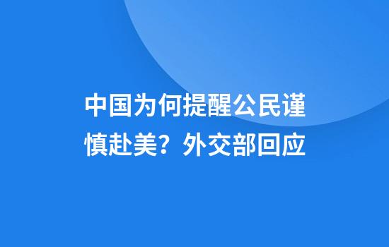 中国为何提醒公民谨慎赴美?外交部回应