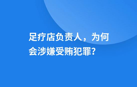 足疗店负责人，为何会涉嫌受贿犯罪？