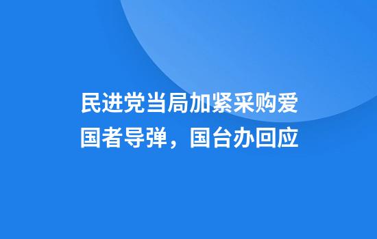 民进党当局加紧采购爱国者导弹，国台办回应